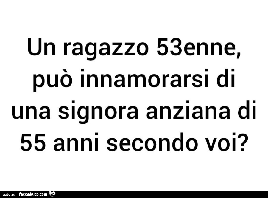 Un ragazzo 53enne, può innamorarsi di una signora anziana di 55 anni secondo voi?