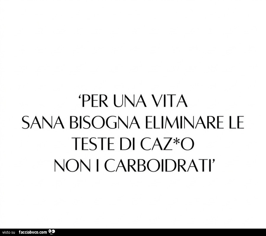 Per una vita sana bisogna eliminare le teste di cazzo non i carboidrati