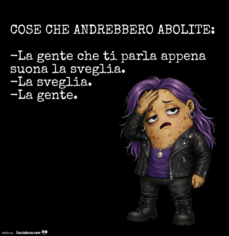 Cose che andrebbero abolite: la gente che ti parla appena suona la sveglia. La sveglia. La gente