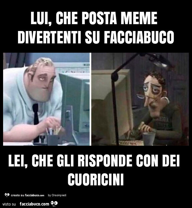 Lui, che posta meme divertenti su facciabuco lei, che gli risponde con dei cuoricini