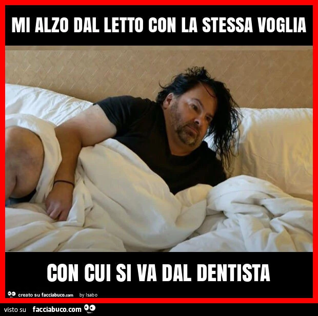 Mi alzo dal letto con la stessa voglia con cui si va dal dentista