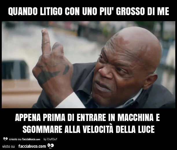 Quando litigo con uno più grosso di me appena prima di entrare in macchina e sgommare alla velocità della luce