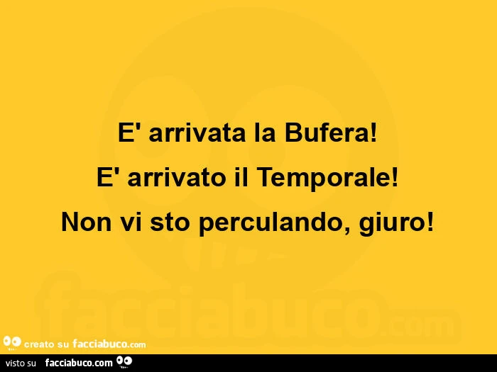 È arrivata la bufera! È Arrivato il temporale! Non vi sto perculando, giuro