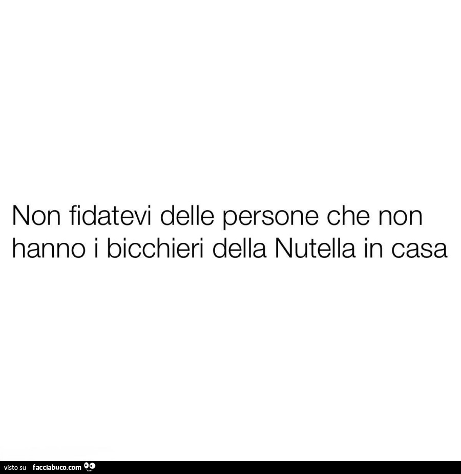 Non fidatevi delle persone che non hanno i bicchieri della nutella in casa