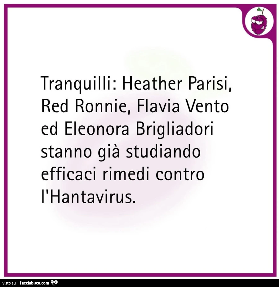 Tranquilli: heather parisi, red ronnie, flavia vento ed eleonora brigliadori stanno già studiando efficaci rimedi contro l'hantavirus