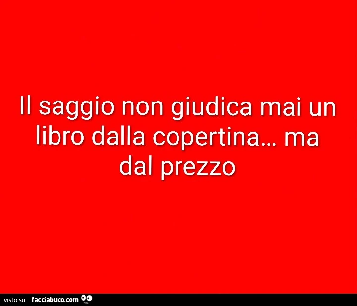 Il saggio non giudica mai un libro dalla copertina&hellip; ma dal prezzo