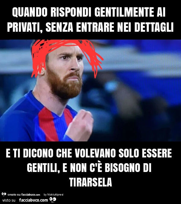 Quando rispondi gentilmente ai privati, senza entrare nei dettagli e ti dicono che volevano solo essere gentili, e non c'è bisogno di tirarsela
