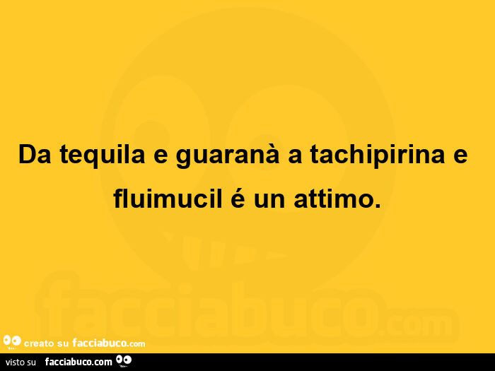 Da tequila e guaranà a tachipirina e fluimucil é un attimo