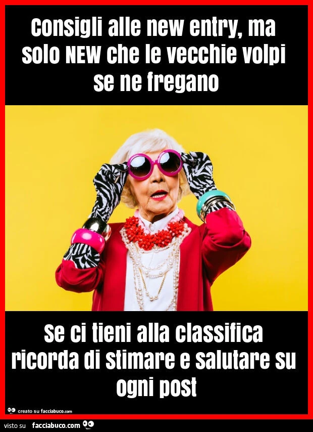 Consigli alle new entry, ma solo new che le vecchie volpi se ne fregano se ci tieni alla classifica ricorda di stimare e salutare su ogni post