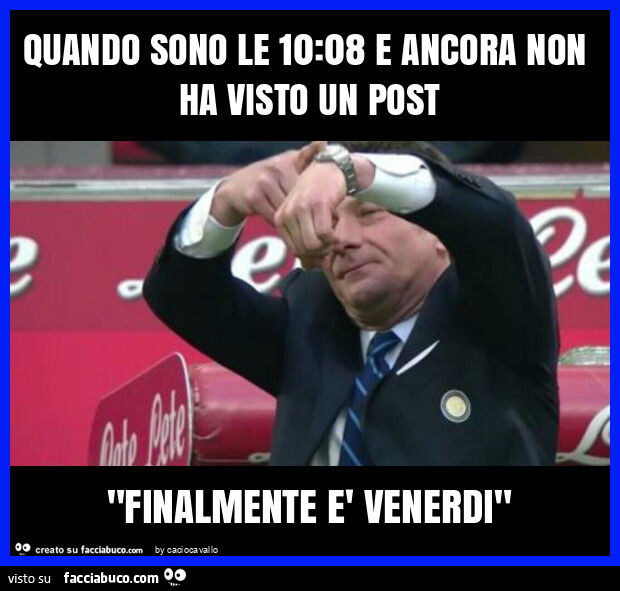 Quando sono le 10: 08 e ancora non ha visto un post "finalmente è venerdi"