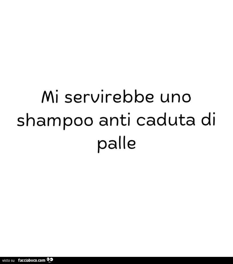 Mi servirebbe uno shampoo anti caduta di palle