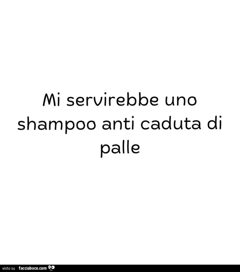 Mi servirebbe uno shampoo anti caduta di palle