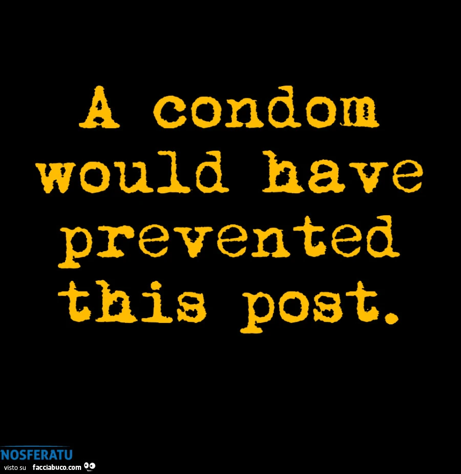 A condom would have prevented this post