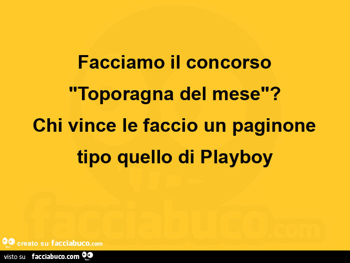 Facciamo il concorso toporagna del mese? Chi vince le faccio un paginone tipo quello di playboy