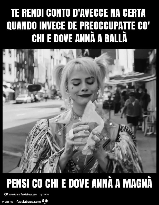 Te rendi conto d'avecce na certa quando invece de preoccupatte cรฒ chi e dove annร a ballร pensi co chi e dove annร a magnร