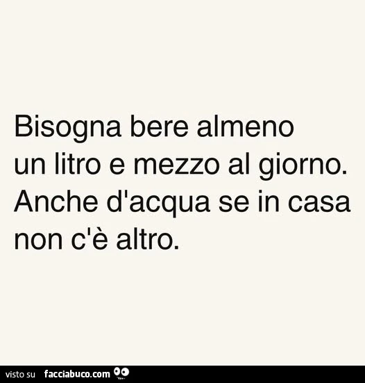 Bisogna bere almeno un litro e mezzo al giorno. Anche d'acqua se in casa non c'è altro