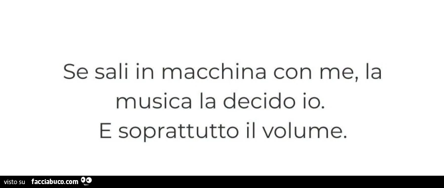 Se sali in macchina con me, la musica la decido io. E soprattutto il volume