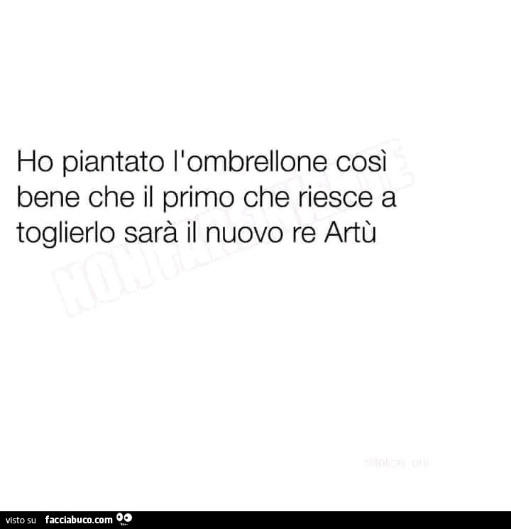 Ho piantato l'ombrellone così bene che il primo che riesce a toglierlo sarà il nuovo re artù
