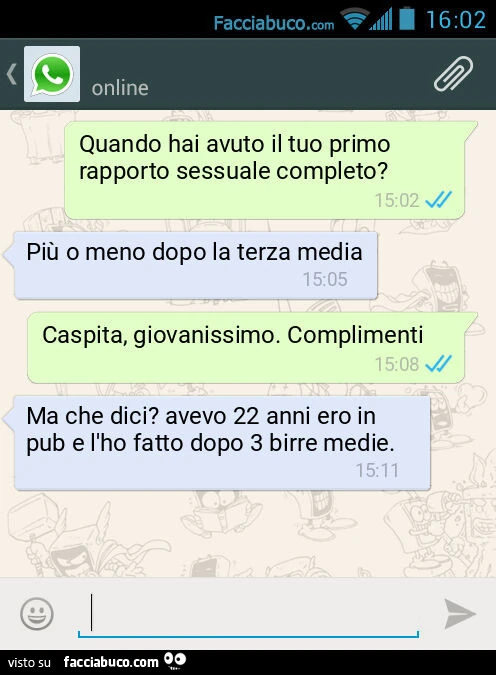 Quando hai avuto il tuo primo rapporto sessuale completo? Più o meno dopo la terza media. Caspita, giovanissimo. Complimenti. Ma che dici? Avevo 22 anni ero in pub e l'ho fatto dopo 3 birre medie