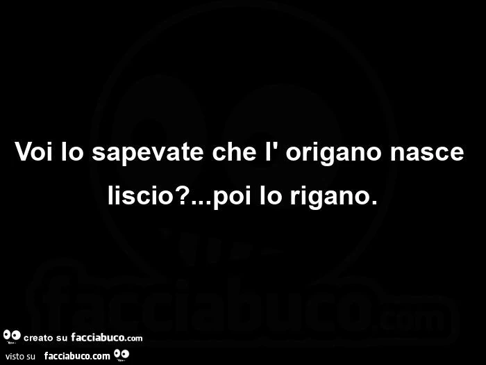 Voi lo sapevate che l' origano nasce liscio? … poi lo rigano