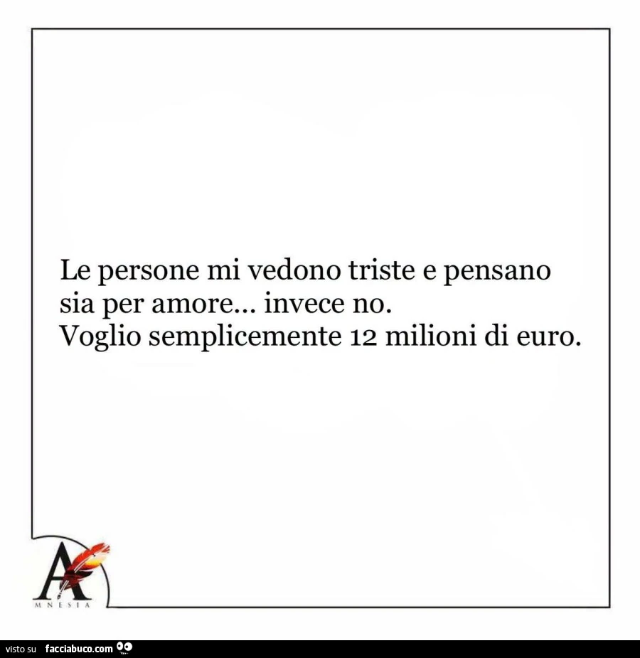Le persone mi vedono triste e pensano sia per amore… invece no. Voglio semplicemente 12 milioni di euro
