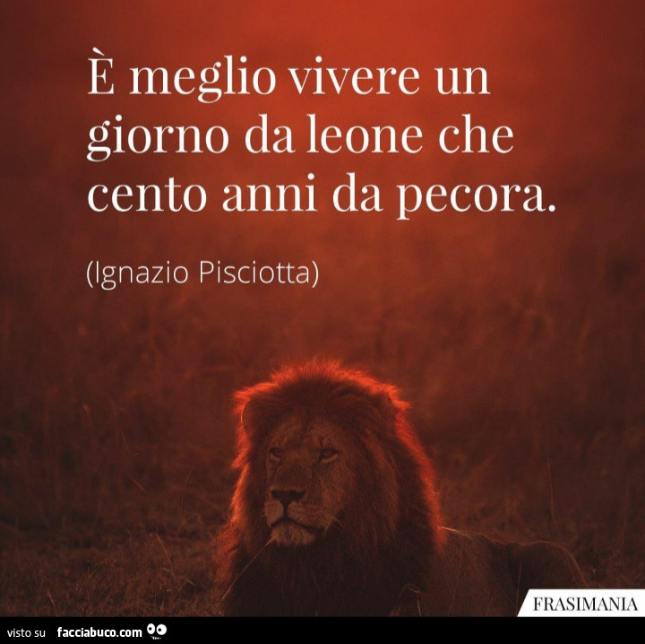 È meglio vivere un giorno da leone che cento anni da pecora. Ignazio Pisciotta
