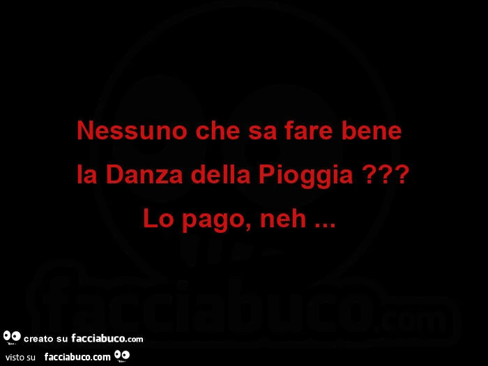 Nessuno che sa fare bene  la danza della pioggia? Lo pago, neh&hellip;  