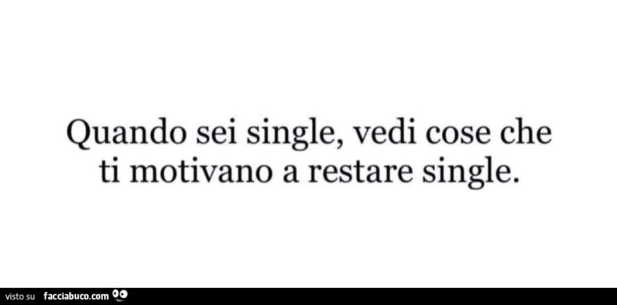 Quando sei single, vedi cose che ti motivano a restare single
