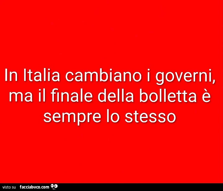 In italia cambiano i governi, ma il finale della bolletta รจ sempre lo stesso