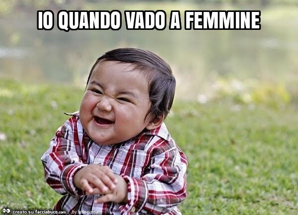 Io quando vado a femmine