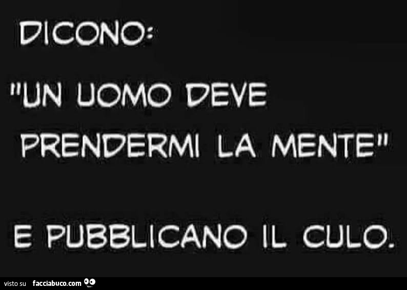 Dicono: un uomo deve prendermi la mente e pubblicano il culo