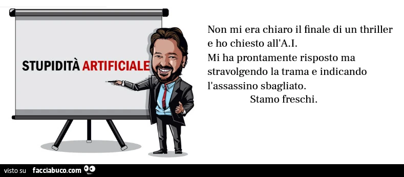 Stupidità artificiale. Non mi era chiaro il finale di un thriller e ho chiesto all'AI. Mi ha prontamente risposto ma stravolgendo la trama e indicando l'assassino sbagliato. Stamo freschi