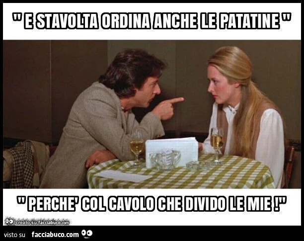 " e stavolta ordina anche le patatine " " perchè col cavolo che divido le mie! "