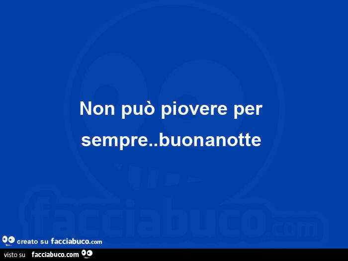 Non puรฒ piovere per sempre. Buonanotte
