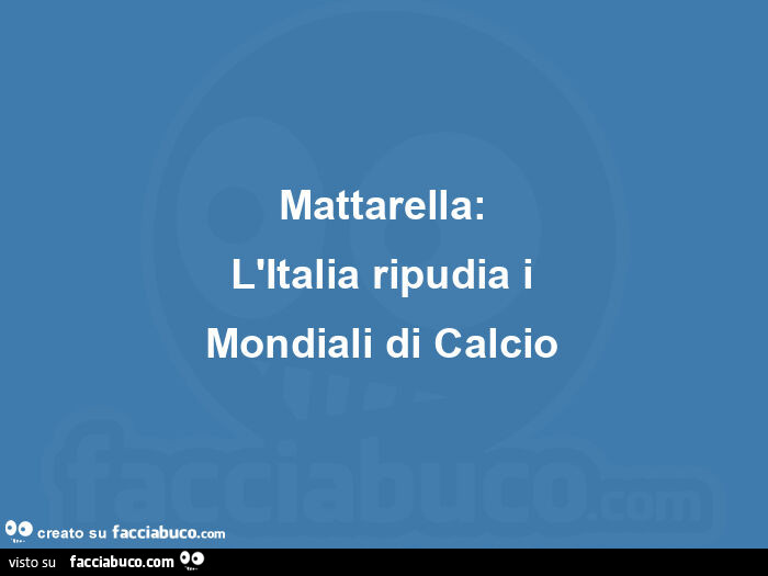 Mattarella: l'italia ripudia i mondiali di calcio
