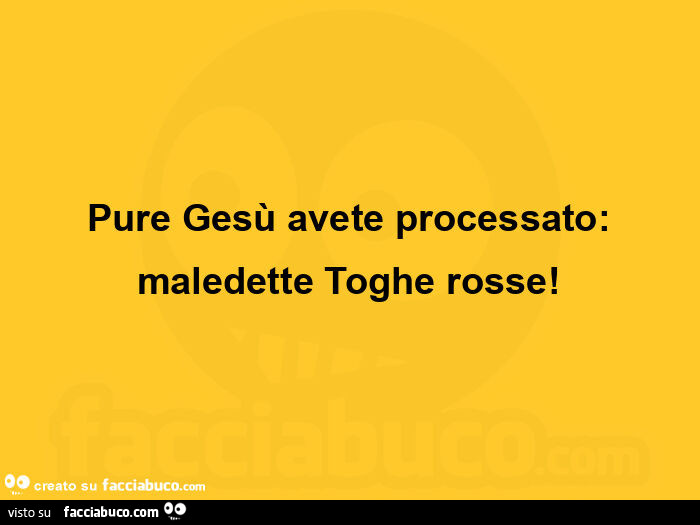 Pure gesù avete processato: maledette toghe rosse
