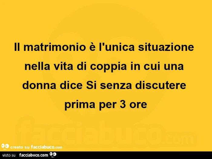 Il matrimonio è l'unica situazione nella vita di coppia in cui una donna dice si senza discutere prima per 3 ore