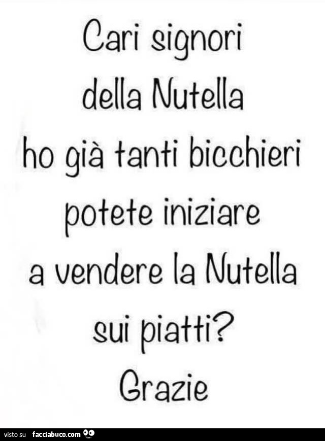 Cari signori della nutella ho già tanti bicchieri potete iniziare a vendere la nutella sui piatti? Grazie