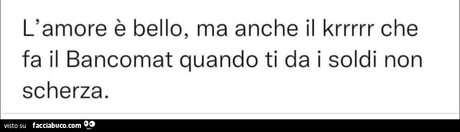 L'amore รจ bello, ma anche il krrrrr che fa il bancomat quando ti da i soldi non scherza