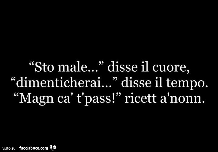 Sto male&hellip; disse il cuore, dimenticherai&hellip; disse il tempo. Magn cà t'pass! Ricett a nonn