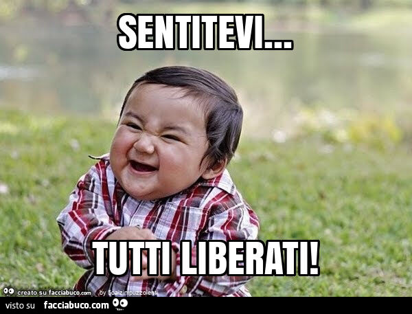Sentitevi&hellip; tutti liberati