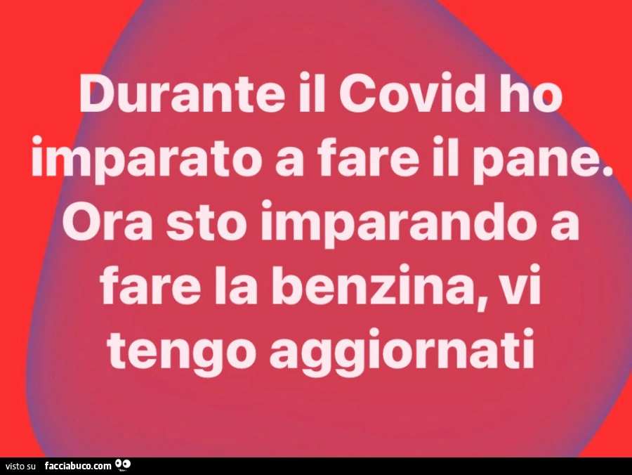 Durante il covid ho imparato a fare il pane. Ora sto imparando a fare la benzina, vi tengo aggiornati
