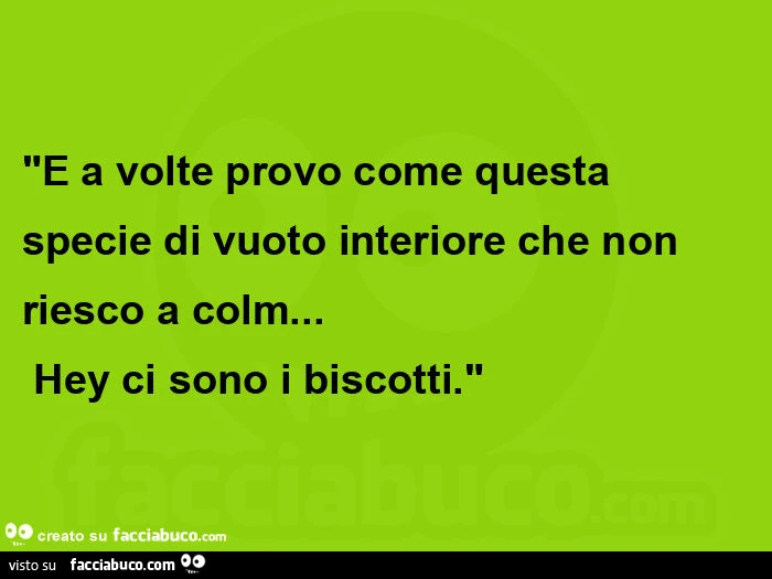 E a volte provo come questa specie di vuoto interiore che non riesco a colm&hellip;  hey ci sono i biscotti