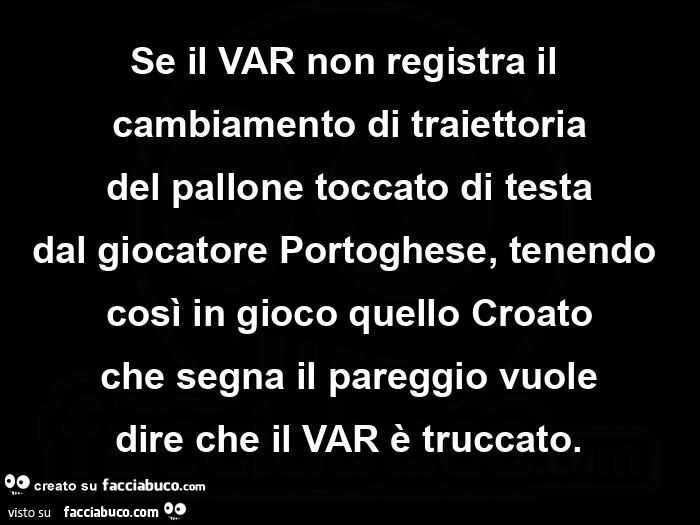 Se il var non registra il cambiamento di traiettoria del pallone toccato di testa dal giocatore portoghese, tenendo così in gioco quello croato che segna il pareggio vuole dire che il var è truccato
