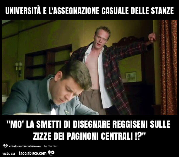 Università e l'assegnazione casuale delle stanze "mò la smetti di disegnare reggiseni sulle zizze dei paginoni centrali!? "