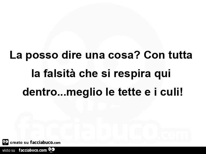 La posso dire una cosa?  Con tutta la falsità che si respira qui dentro&hellip; meglio le tette e i culi