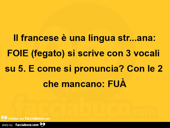 Il francese è una lingua str&hellip; ana: foie fegato si scrive con 3 vocali su 5. E come si pronuncia? Con le 2 che mancano: fuà
