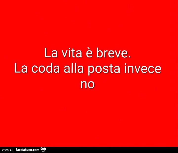 La vita รจ breve. La coda alla posta invece no