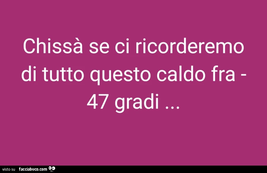 Chissà se ci ricorderemo di tutto questo caldo fra 47 gradi