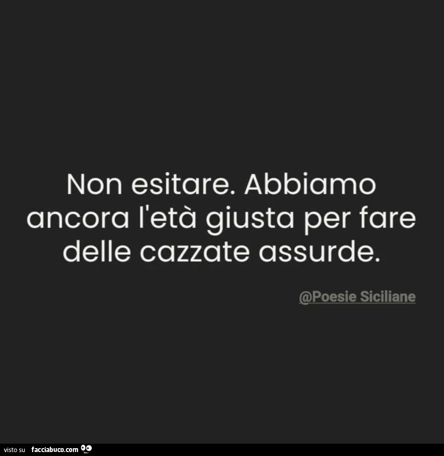 Abbiamo ancora l'età giusta per fare delle cazzate enormi